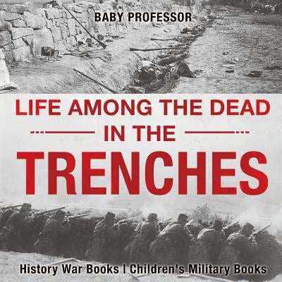 Life among the Dead in the Trenches - History War Books Children's Military Books by Baby Professor