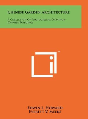 Chinese Garden Architecture: A Collection Of Photographs Of Minor Chinese Buildings by Howard, Edwin L.