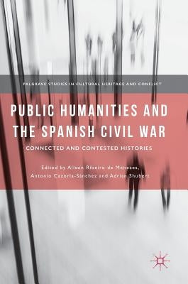 Public Humanities and the Spanish Civil War: Connected and Contested Histories by Ribeiro De Menezes, Alison