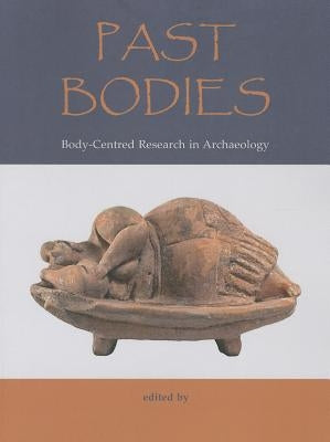 Past Bodies: Body-Centered Research in Archaeology by Boric, Dusan