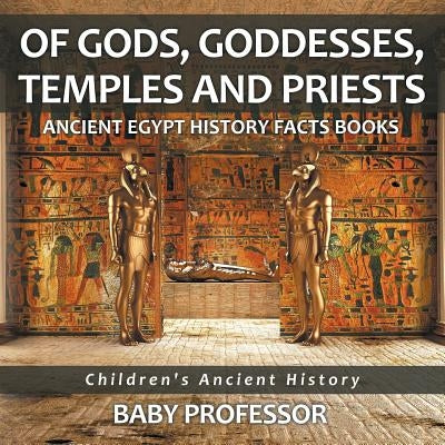 Of Gods, Goddesses, Temples and Priests - Ancient Egypt History Facts Books Children's Ancient History by Baby Professor