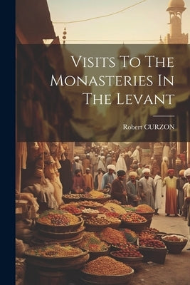 Visits To The Monasteries In The Levant by Curzon, Robert