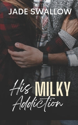 His Milky Addiction: A dark high school taboo romance with pregnancy and milking by Swallow, Jade