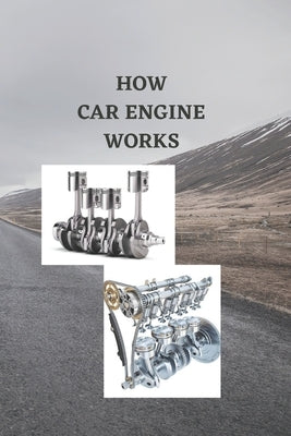 How Car Engine Works: Beginners guide on how car engine works, basic engine components, ignition train system with how four cylinders and si by Charles, Stacy