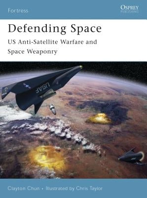 Defending Space: Us Anti-Satellite Warfare and Space Weaponry by Chun, Clayton K. S.