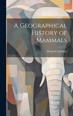 A Geographical History of Mammals by Lydekker, Richard