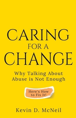 Caring For A Change: Why Talking About Abuse is Not Enough by McNeil, Kevin D.