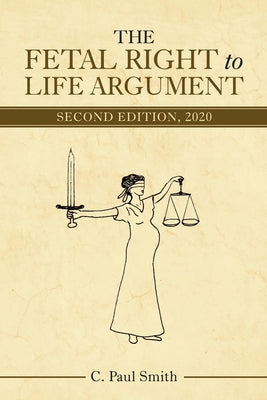 The Fetal Right to Life Argument: Second Edition, 2020 by C Paul Smith