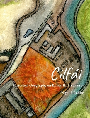 Cilfái: Historical Geography on Kilvey Hill, Swansea by Robins, Nigel A.