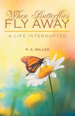 When Butterflies Fly Away: A Life Interrupted by Miller, P. a.