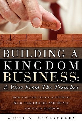 Building a Kingdom Business: A View From the Trenches by McClymonds, Scott A.