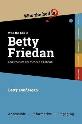 Who the Hell is Betty Friedan?: And what are her theories all about? by Londergan, Betty