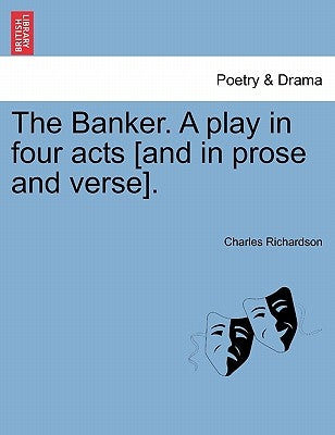 The Banker. a Play in Four Acts [And in Prose and Verse]. by Richardson, Charles