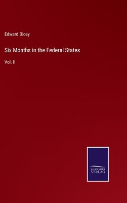 Six Months in the Federal States: Vol. II by Dicey, Edward