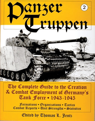 Panzertruppen: The Complete Guide to the Creation & Combat Employment of Germany's Tank Force - 1943-1945/Formations - Organizations - Tactics Combat by Jentz, Thomas L.