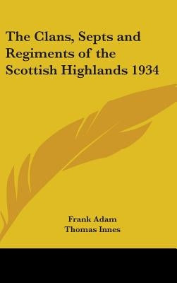 The Clans, Septs and Regiments of the Scottish Highlands 1934 by Adam, Frank