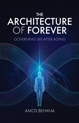 The Architecture of Forever: Governing Life After Aging by Behana, Amos