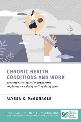 Chronic Health Conditions and Work: Proactive Strategies for Supporting Employees and Doing Well by Doing Good by McGonagle, Alyssa K.