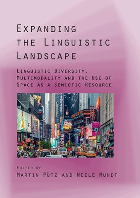 Expanding the Linguistic Landscape: Linguistic Diversity, Multimodality and the Use of Space as a Semiotic Resource by Pütz, Martin