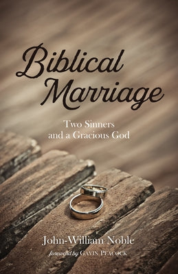 Biblical Marriage: Two Sinners and a Gracious God by Noble, John-William