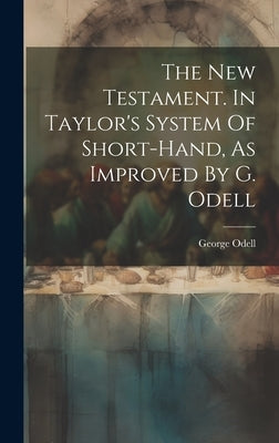 The New Testament. In Taylor's System Of Short-hand, As Improved By G. Odell by (Printer )., George Odell