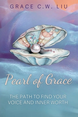Pearl of Grace: A Path to Find Your Voice and Inner Worth by C. W. Liu, Grace