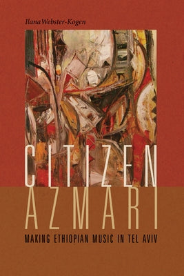 Citizen Azmari: Making Ethiopian Music in Tel Aviv by Webster-Kogen, Ilana