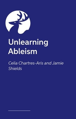 Unlearning Ableism: The Ultimate, No-Nonsense Guide to Understanding Disability and Unlearning Ableism by Shields, Jamie