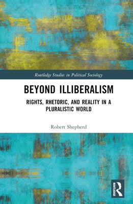 Beyond Illiberalism: Rights, Rhetoric, and Reality in a Pluralistic World by Shepherd, Robert