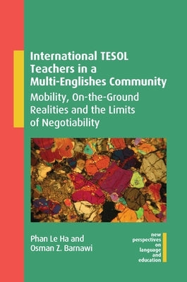 International Tesol Teachers in a Multi-Englishes Community: Mobility, On-The-Ground Realities and the Limits of Negotiability by Le Ha, Phan