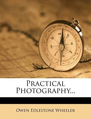 Practical Photography... by Wheeler, Owen Edlestone