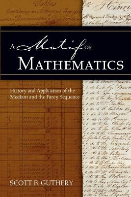 A Motif of Mathematics: History and Application of the Mediant and the Farey Sequence by Riddell, Brenda