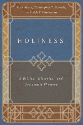 Holiness: A Biblical, Historical, and Systematic Theology by Ayars, Matt
