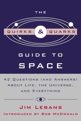 The Quirks & Quarks Guide to Space: 42 Questions (and Answers) about Life, the Universe, and Everything by Lebans, Jim
