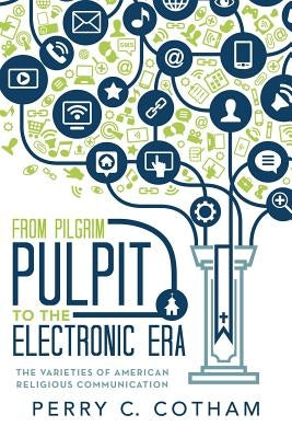From Pilgrim Pulpit to the Electronic Era: The Varieties of American Religious Communication by Cotham, Perry C.
