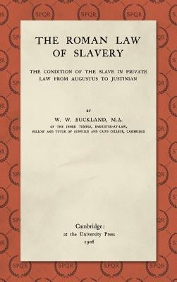 The Roman Law of Slavery: The Condition of the Slave in Private Law from Augustus to Justinian (1908) by Buckland, W. W.
