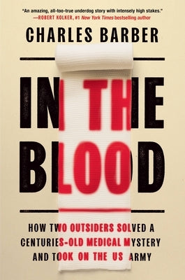In the Blood: How Two Outsiders Solved a Centuries-Old Medical Mystery and Took on the U.S. Army by Barber, Charles