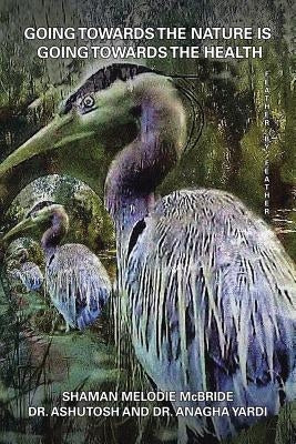Going Towards the Nature Is Going Towards the Health: Feather by Feather by Melodie McBride, Shaman