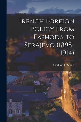 French Foreign Policy From Fashoda to Serajevo (1898-1914) by Stuart, Graham H.