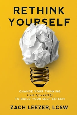 Rethink Yourself: Change Your Thinking (Not Yourself) to Build Your Self-Esteem by Leezer, Zach
