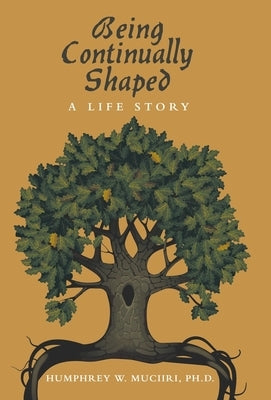 Being Continually Shaped: A Life Story by Muciiri, Humphrey W.