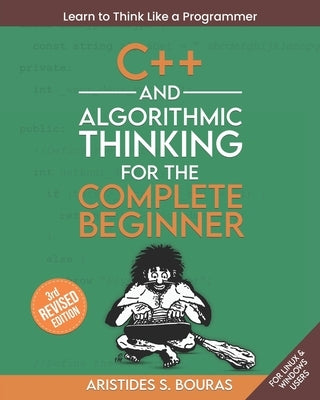 C++ and Algorithmic Thinking for the Complete Beginner (3rd Edition): Learn to Think Like a Programmer by Bouras, Aristides