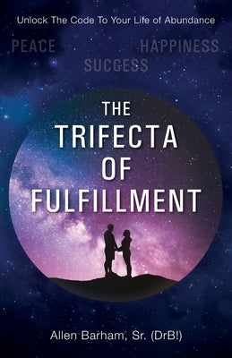 The Trifecta of Fulfillment: Unlock the Code to Your Life of Abundance by Barham, Allen, Sr.