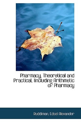 Pharmacy, Theoretical and Practical, Iincluding Arithmetic of Pharmacy by Alexander, Ruddiman Edsel