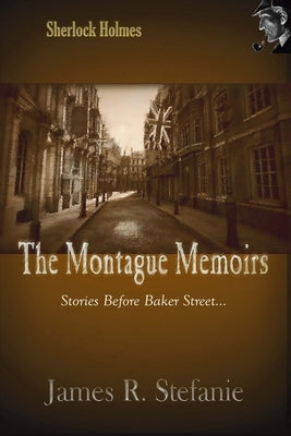 The Montague Memoirs: : Stories Before Baker Street by Stefanie, James R.