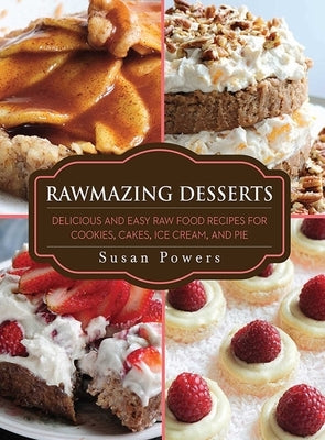 Rawmazing Desserts: Delicious and Easy Raw Food Recipes for Cookies, Cakes, Ice Cream, and Pie by Powers, Susan