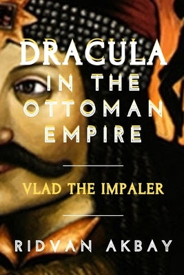 Dracula in the Ottoman Empire: Vlad the Impaler by Akbay, Ridvan