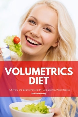 Volumetrics Diet A Review and Beginner's Step by Step Overview with Recipes by Ackerberg, Bruce