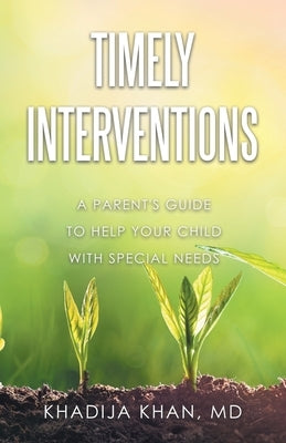 Timely Interventions: A Parent's Guide to Help Your Child with Special Needs by Khan, Khadija