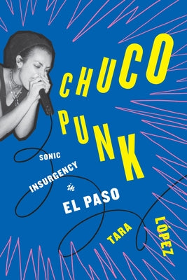 Chuco Punk: Sonic Insurgency in El Paso by López, Tara